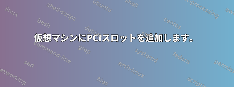 仮想マシンにPCIスロットを追加します。