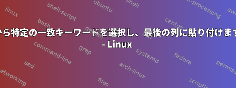 列から特定の一致キーワードを選択し、最後の列に貼り付けます。 - Linux