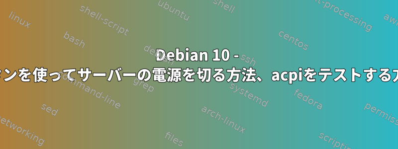 Debian 10 - 電源ボタンを使ってサーバーの電源を切る方法、acpiをテストする方法は？