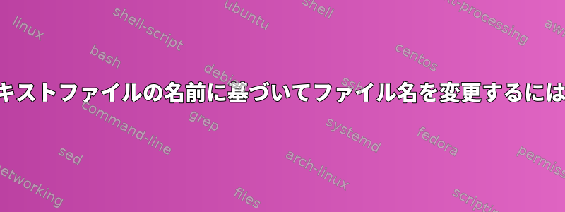 テキストファイルの名前に基づいてファイル名を変更するには？