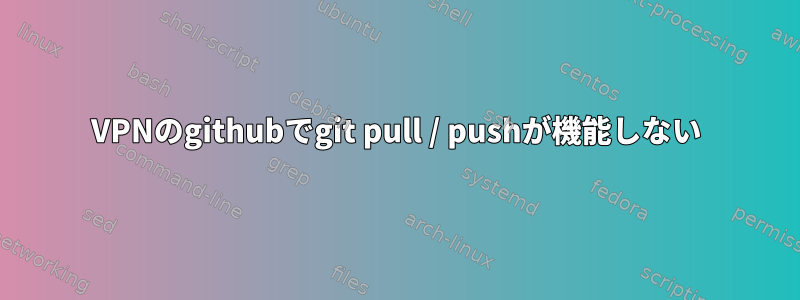 VPNのgithubでgit pull / pushが機能しない