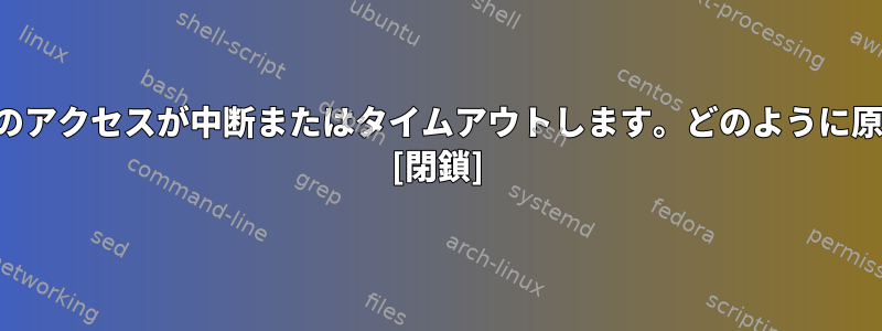 ホームサーバーの特定の場所へのアクセスが中断またはタイムアウトします。どのように原因を見つけて解決できますか？ [閉鎖]