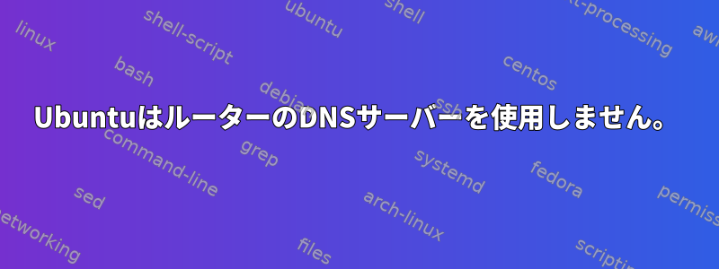 UbuntuはルーターのDNSサーバーを使用しません。