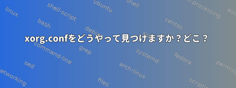 xorg.confをどうやって見つけますか？どこ？