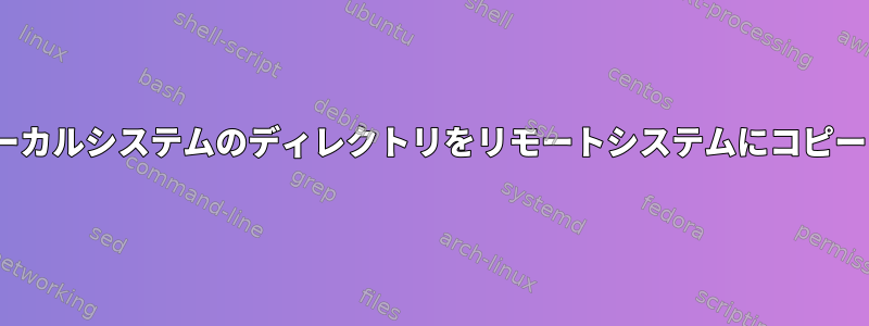 rsyncを使用してローカルシステムのディレクトリをリモートシステムにコピーしたいと思います。