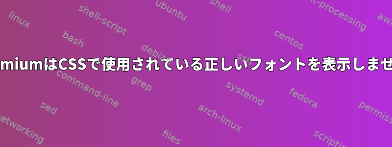 ChromiumはCSSで使用されている正しいフォントを表示しません。