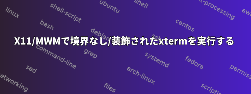 X11/MWMで境界なし/装飾されたxtermを実行する