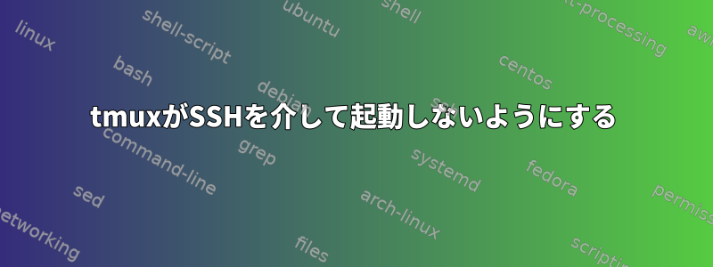 tmuxがSSHを介して起動しないようにする