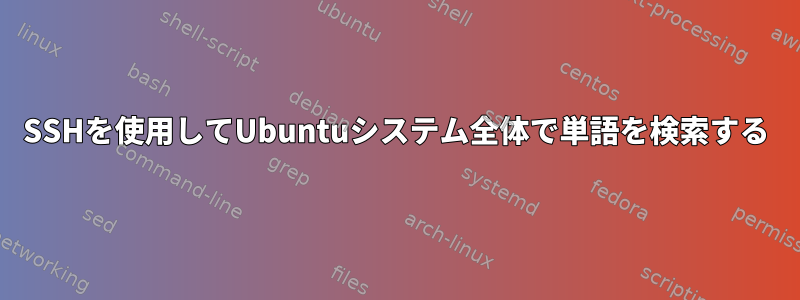 SSHを使用してUbuntuシステム全体で単語を検索する