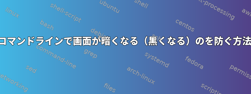 コマンドラインで画面が暗くなる（黒くなる）のを防ぐ方法