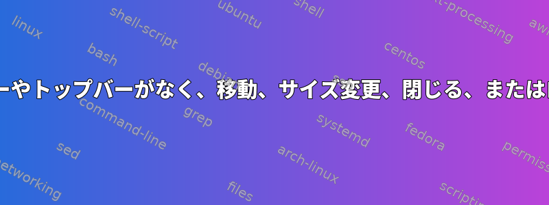 Windowsにはタスクバーやトップバーがなく、移動、サイズ変更、閉じる、またはログアウトできません。