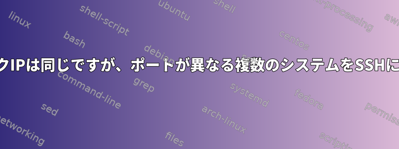 パブリックIPは同じですが、ポートが異なる複数のシステムをSSHに接続する