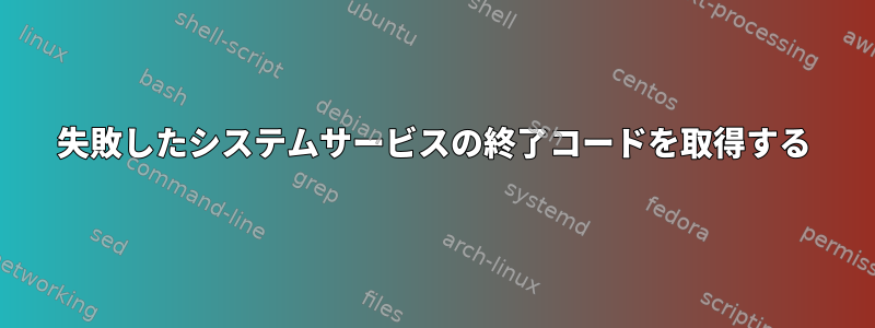 失敗したシステムサービスの終了コードを取得する