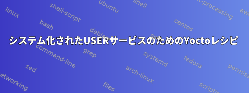 システム化されたUSERサービスのためのYoctoレシピ