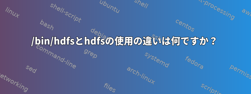 /bin/hdfsとhdfsの使用の違いは何ですか？