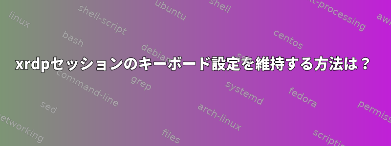 xrdpセッションのキーボード設定を維持する方法は？