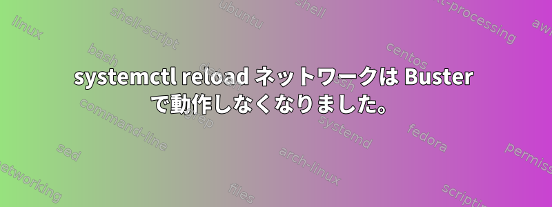 systemctl reload ネットワークは Buster で動作しなくなりました。