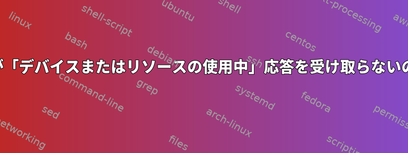 ルートユーザーが「デバイスまたはリソースの使用中」応答を受け取らないのはなぜですか？