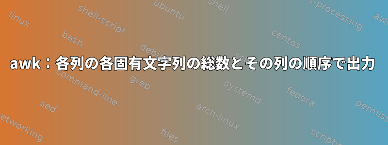 awk：各列の各固有文字列の総数とその列の順序で出力