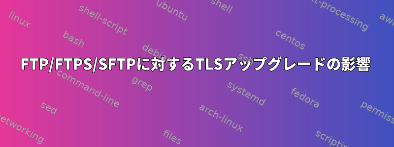 FTP/FTPS/SFTPに対するTLSアップグレードの影響