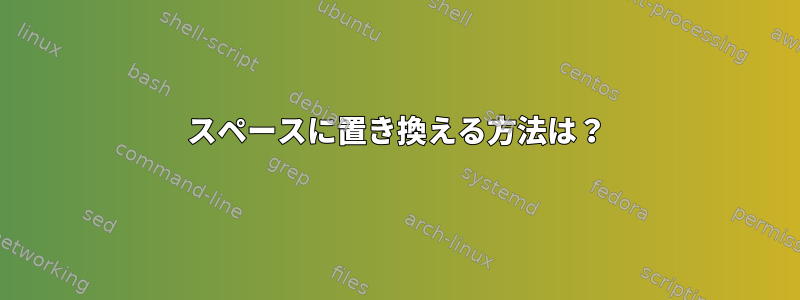 スペースに置き換える方法は？