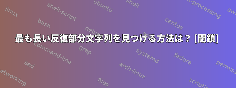 最も長い反復部分文字列を見つける方法は？ [閉鎖]