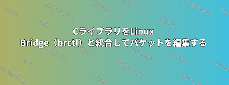 CライブラリをLinux Bridge（brctl）と統合してパケットを編集する