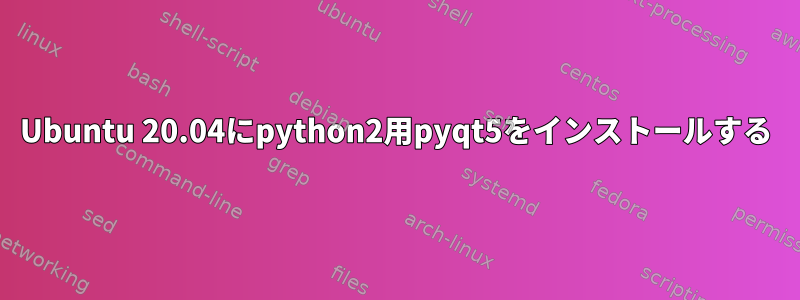 Ubuntu 20.04にpython2用pyqt5をインストールする