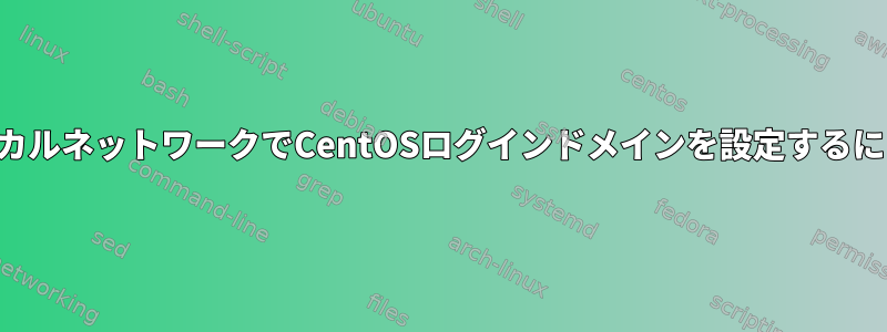 ローカルネットワークでCentOSログインドメインを設定するには？