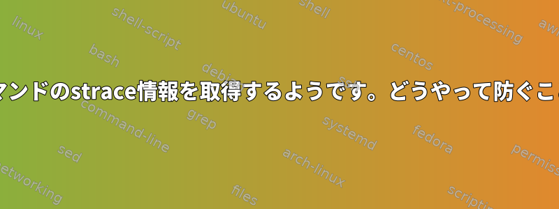 すべてのbashコマンドのstrace情報を取得するようです。どうやって防ぐことができますか？