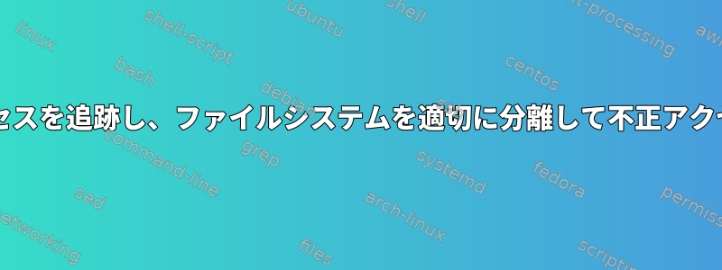 SSH/ログインプロセスを追跡し、ファイルシステムを適切に分離して不正アクセスを防止します。