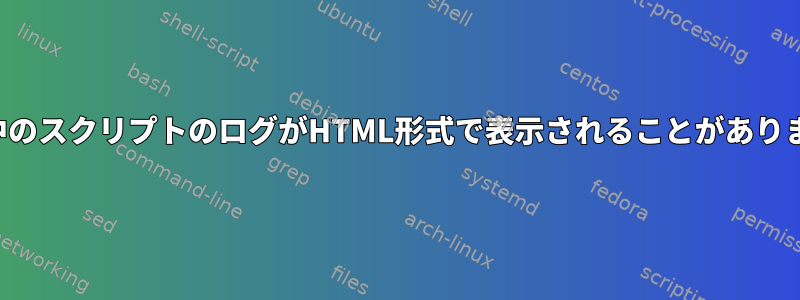 実行中のスクリプトのログがHTML形式で表示されることがあります。