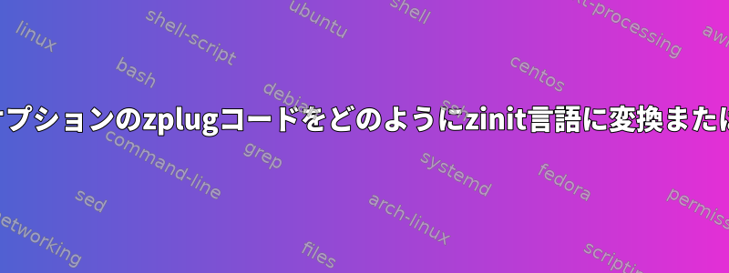 これらの一般的なオプションのzplugコードをどのようにzinit言語に変換または翻訳できますか？