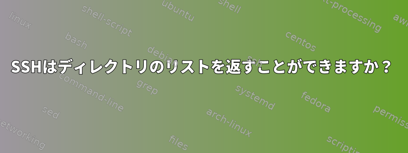 SSHはディレクトリのリストを返すことができますか？