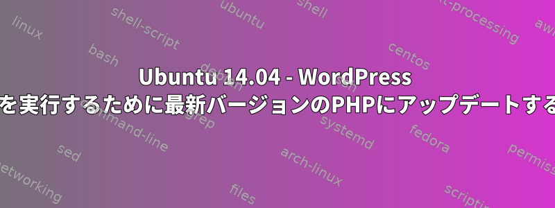 Ubuntu 14.04 - WordPress 5.4.1を実行するために最新バージョンのPHPにアップデートする方法