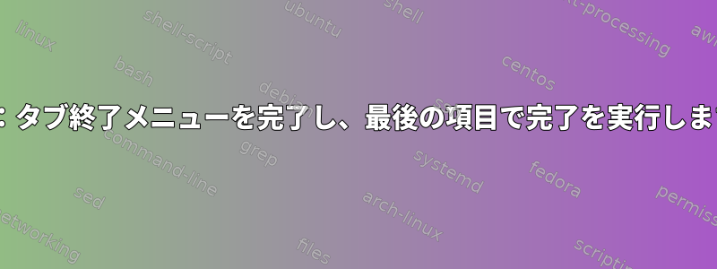 zsh：タブ終了メニューを完了し、最後の項目で完了を実行します。