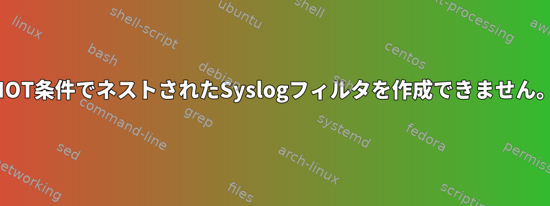 NOT条件でネストされたSyslogフィルタを作成できません。