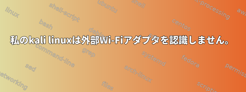 私のkali linuxは外部Wi-Fiアダプタを認識しません。