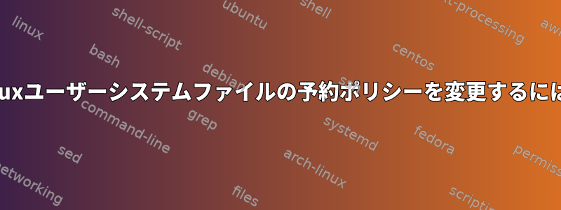 Linuxユーザーシステムファイルの予約ポリシーを変更するには？