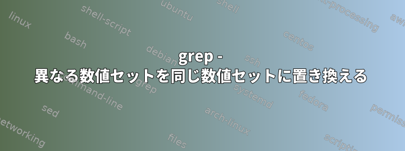 grep - 異なる数値セットを同じ数値セットに置き換える