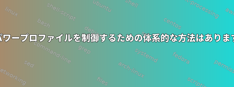 CPUパワープロファイルを制御するための体系的な方法はありますか？