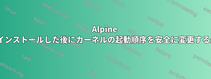 Alpine Linux：virtカーネルをインストールした後にカーネルの起動順序を安全に変更する最良の方法は何ですか？