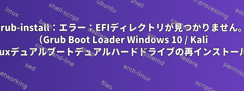 grub-install：エラー：EFIディレクトリが見つかりません。 （Grub Boot Loader Windows 10 / Kali Linuxデュアルブートデュアルハードドライブの再インストール）