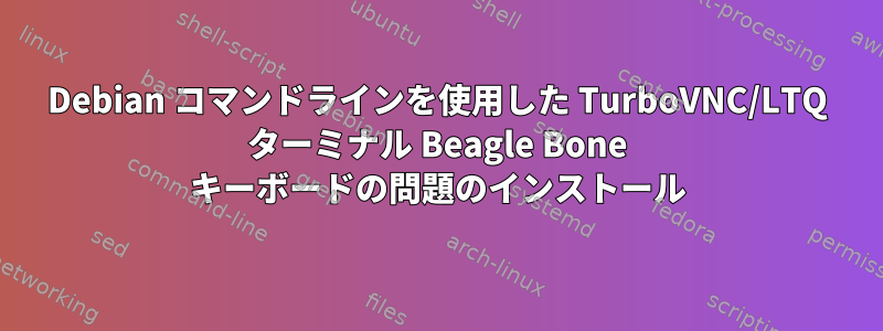 Debian コマンドラインを使用した TurboVNC/LTQ ターミナル Beagle Bone キーボードの問題のインストール