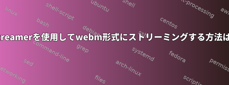 gstreamerを使用してwebm形式にストリーミングする方法は？