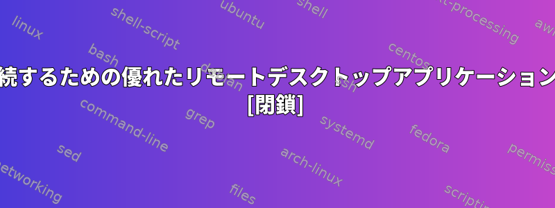 CentOS7をWindows10に接続するための優れたリモートデスクトップアプリケーションに関する提案はありますか？ [閉鎖]