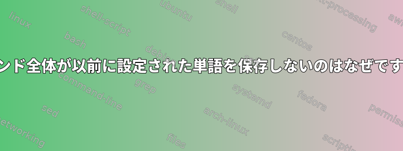 コマンド全体が以前に設定された単語を保存しないのはなぜですか？