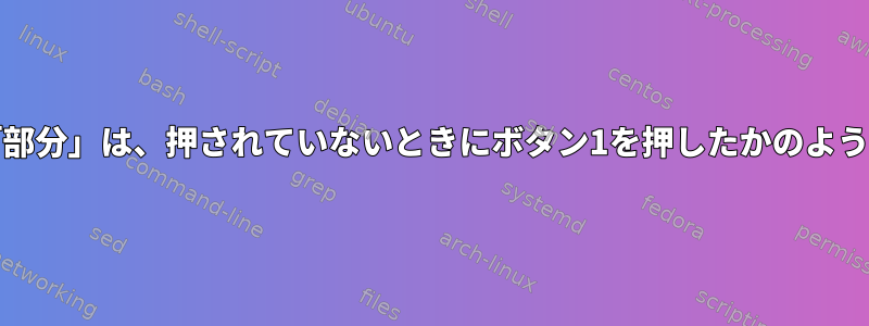 xorgポインタ「部分」は、押されていないときにボタン1を押したかのように動作します。