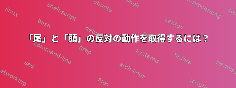 「尾」と「頭」の反対の動作を取得するには？