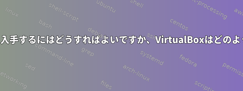 無料の仮想マシンを入手するにはどうすればよいですか、VirtualBoxはどのように機能しますか？